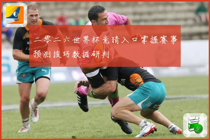 二零二六世界杯竞猜入口掌握赛事预测技巧数据研判