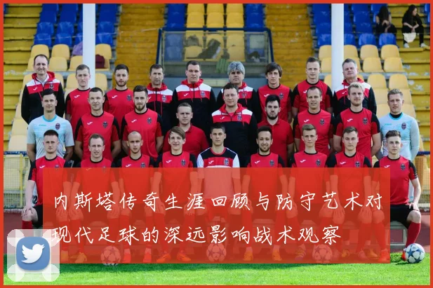 内斯塔传奇生涯回顾与防守艺术对现代足球的深远影响战术观察