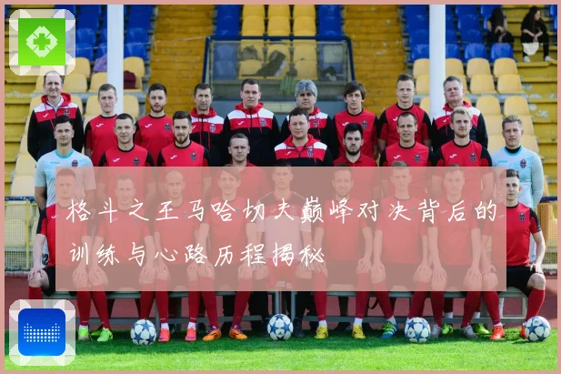 格斗之王马哈切夫巅峰对决背后的训练与心路历程揭秘