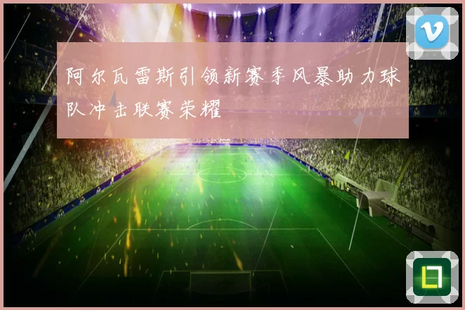 阿尔瓦雷斯引领新赛季风暴助力球队冲击联赛荣耀
