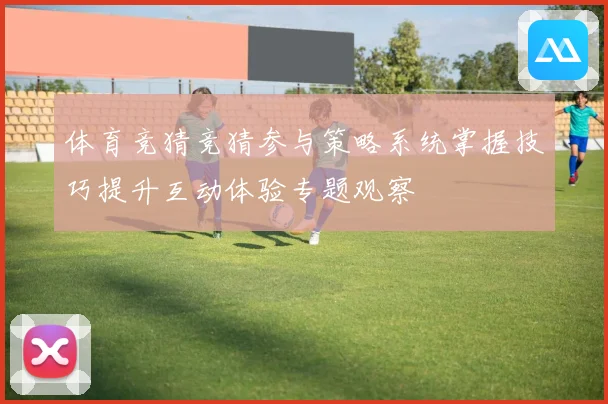 体育竞猜竞猜参与策略系统掌握技巧提升互动体验专题观察