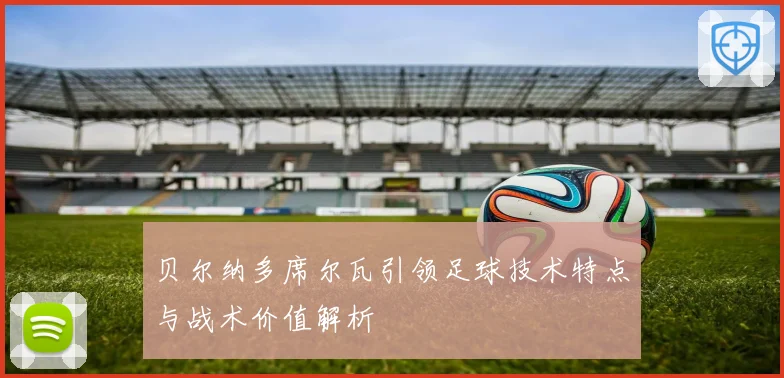 贝尔纳多席尔瓦引领足球技术特点与战术价值解析
