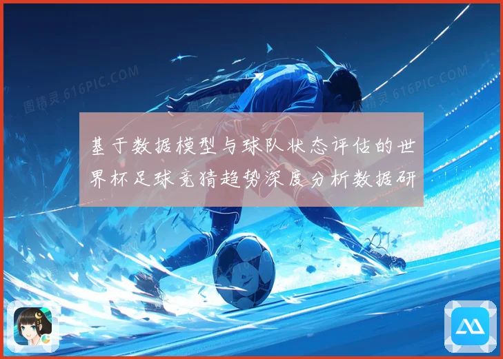 基于数据模型与球队状态评估的世界杯足球竞猜趋势深度分析数据研判