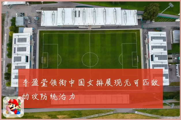 李盈莹领衔中国女排展现无可匹敌的攻防统治力