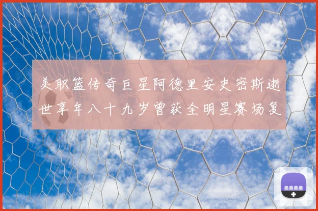 美职篮传奇巨星阿德里安史密斯逝世享年八十九岁曾获全明星赛场复盘