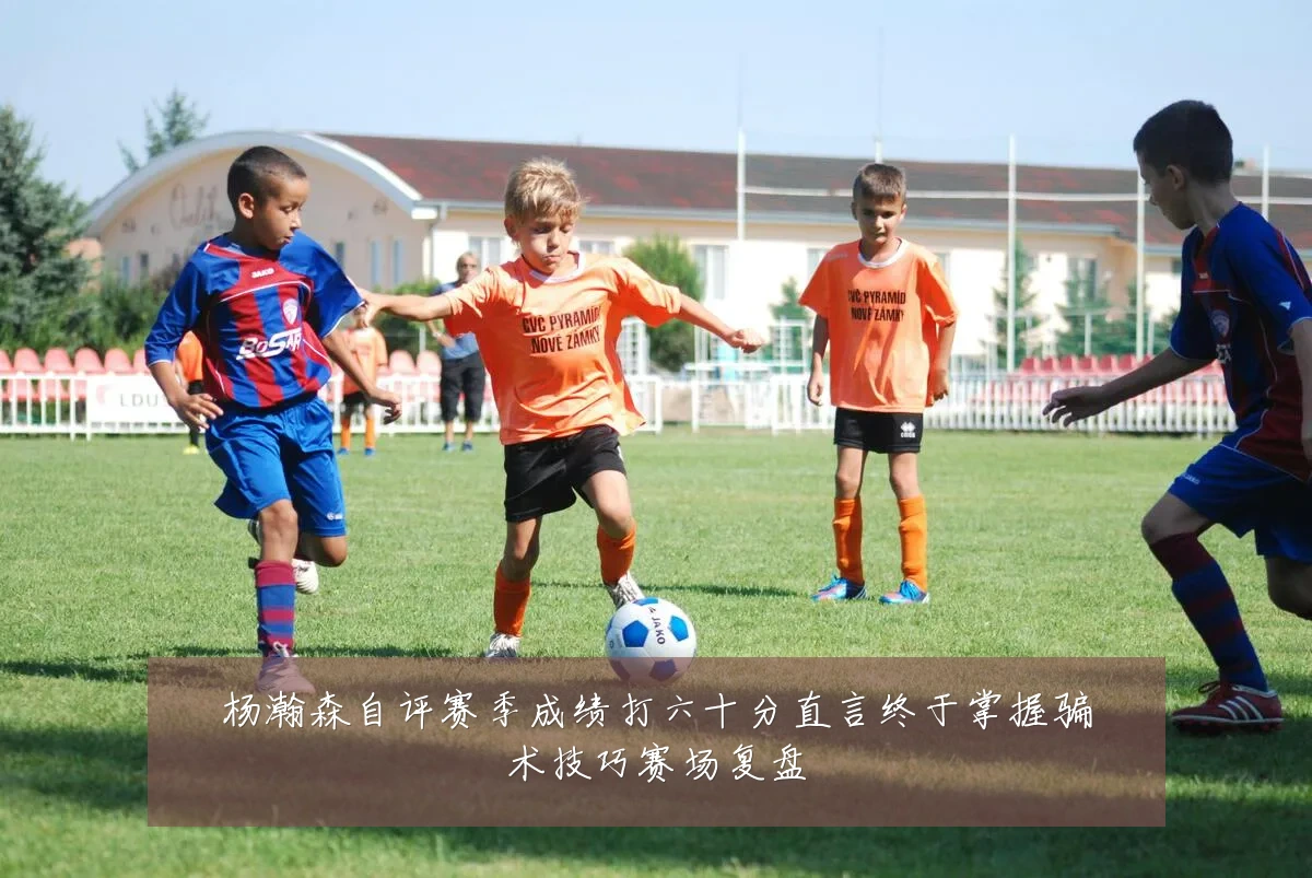 杨瀚森自评赛季成绩打六十分直言终于掌握骗术技巧赛场复盘