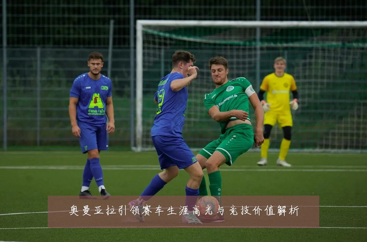 奥曼亚拉引领赛车生涯高光与竞技价值解析