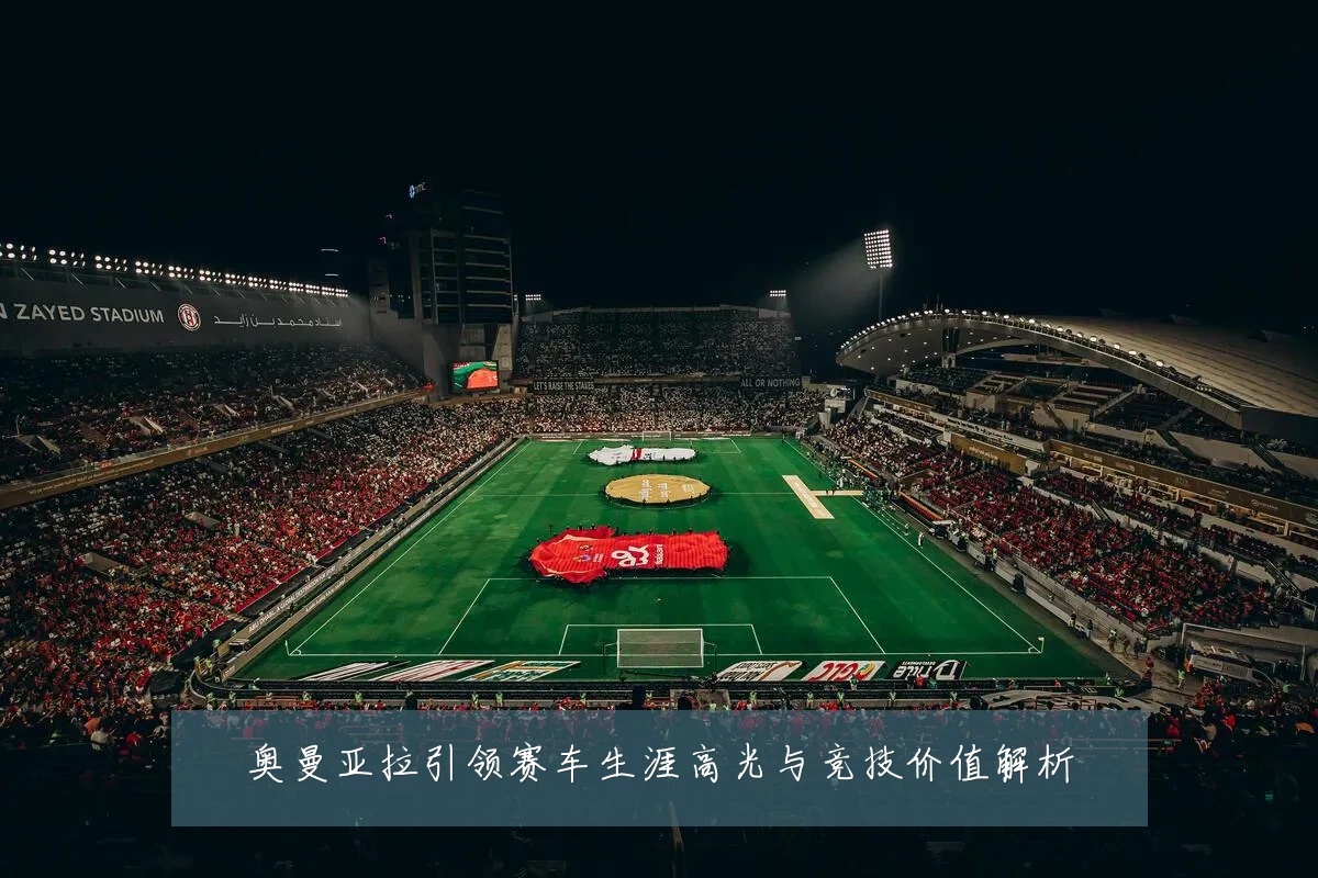 奥曼亚拉引领赛车生涯高光与竞技价值解析