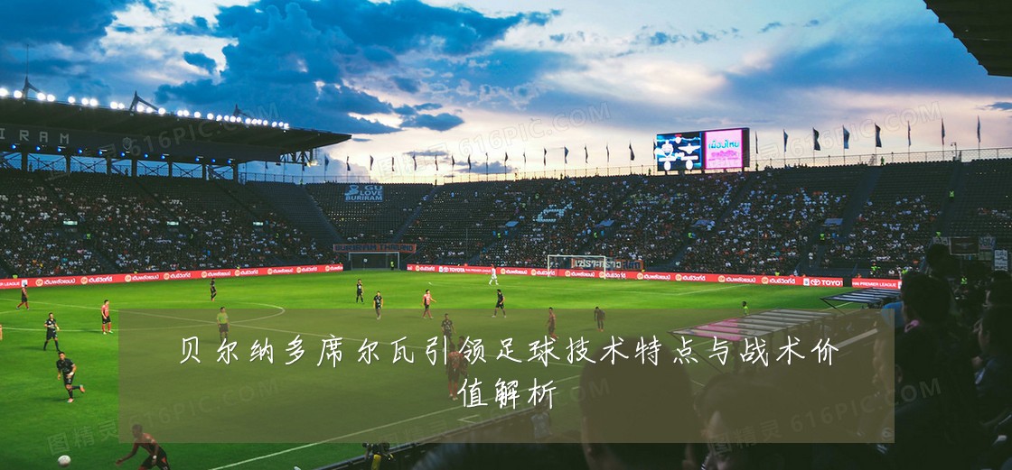 贝尔纳多席尔瓦引领足球技术特点与战术价值解析